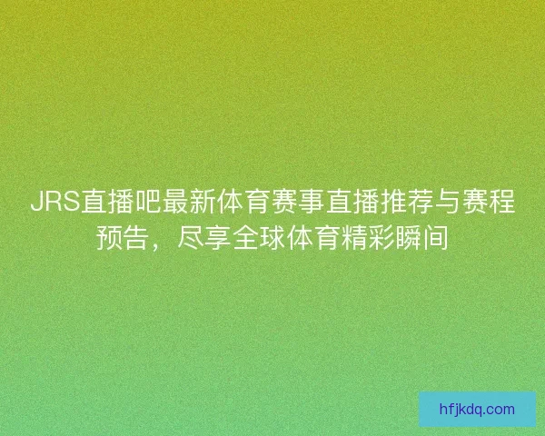 JRS直播吧最新体育赛事直播推荐与赛程预告，尽享全球体育精彩瞬间