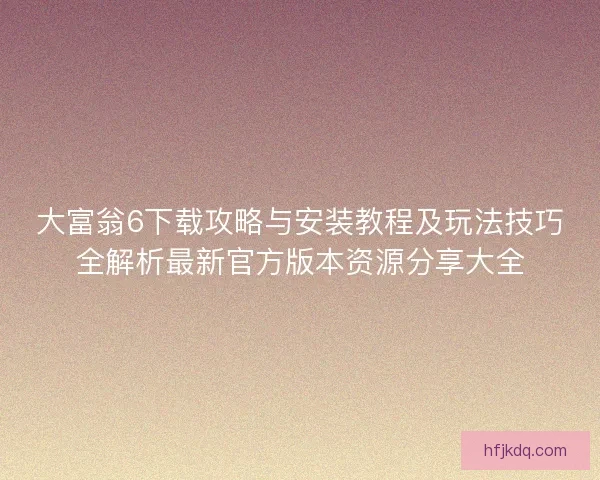 大富翁6下载攻略与安装教程及玩法技巧全解析最新官方版本资源分享大全