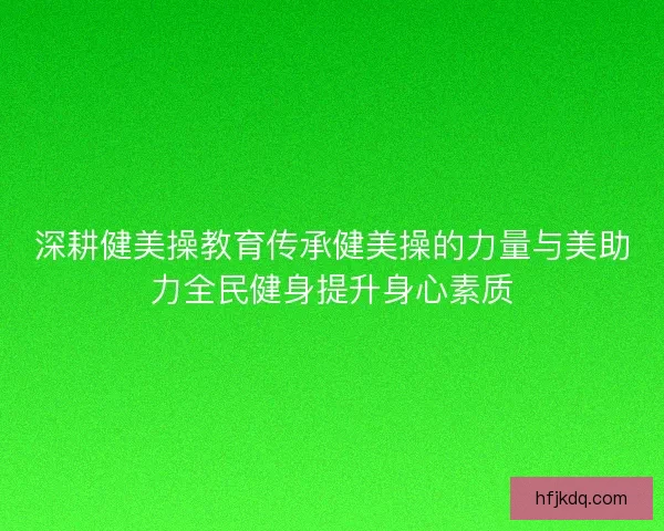 深耕健美操教育传承健美操的力量与美助力全民健身提升身心素质